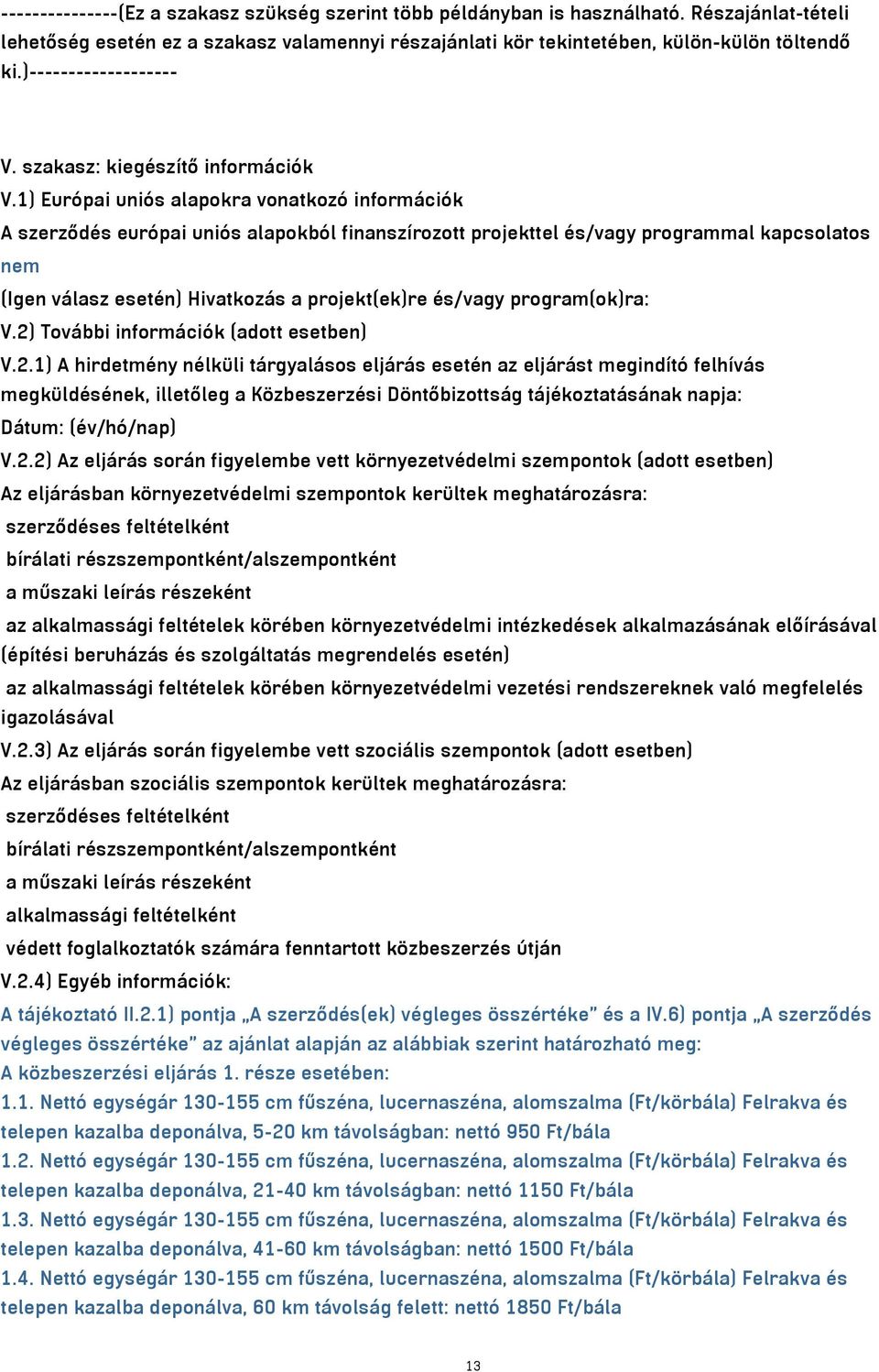 1) Európai uniós alapokra vonatkozó információk A szerződés európai uniós alapokból finanszírozott projekttel és/vagy programmal kapcsolatos nem (Igen válasz esetén) Hivatkozás a projekt(ek)re