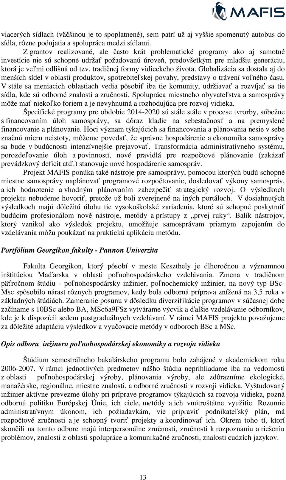 tradičnej formy vidieckeho života. Globalizácia sa dostala aj do menších sídel v oblasti produktov, spotrebiteľskej skej povahy, predstavy o trávení voľného času.