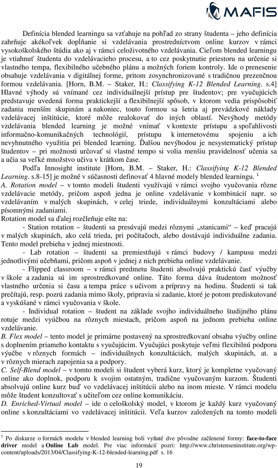 Cieľom blended learningu je vtiahnuť študenta do vzdelávacieho procesu, a to cez poskytnutie priestoru na určenie si vlastného tempa, flexibilného učebného plánu a možných foriem kontroly.