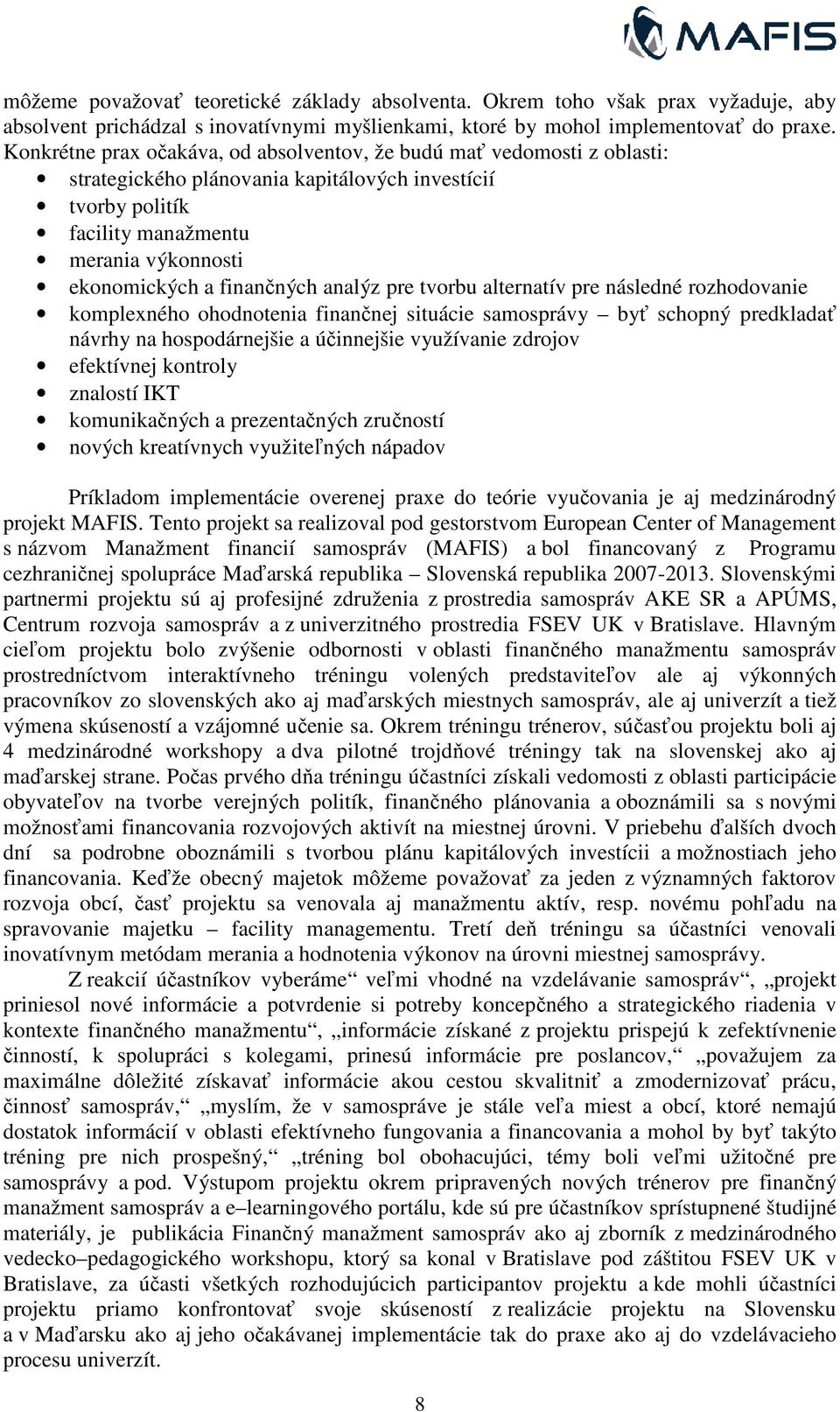 finančných analýz pre tvorbu alternatív pre následné rozhodovanie komplexného ohodnotenia finančnej situácie samosprávy byť ť schopný predkladať návrhy na hospodárnejšie a účinnejšie využívanie