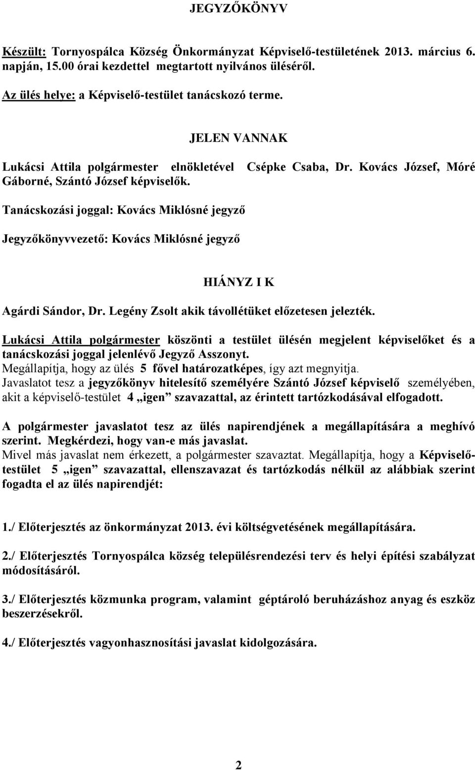 Tanácskozási joggal: Kovács Miklósné jegyző Jegyzőkönyvvezető: Kovács Miklósné jegyző HIÁNYZ I K Agárdi Sándor, Dr. Legény Zsolt akik távollétüket előzetesen jelezték.