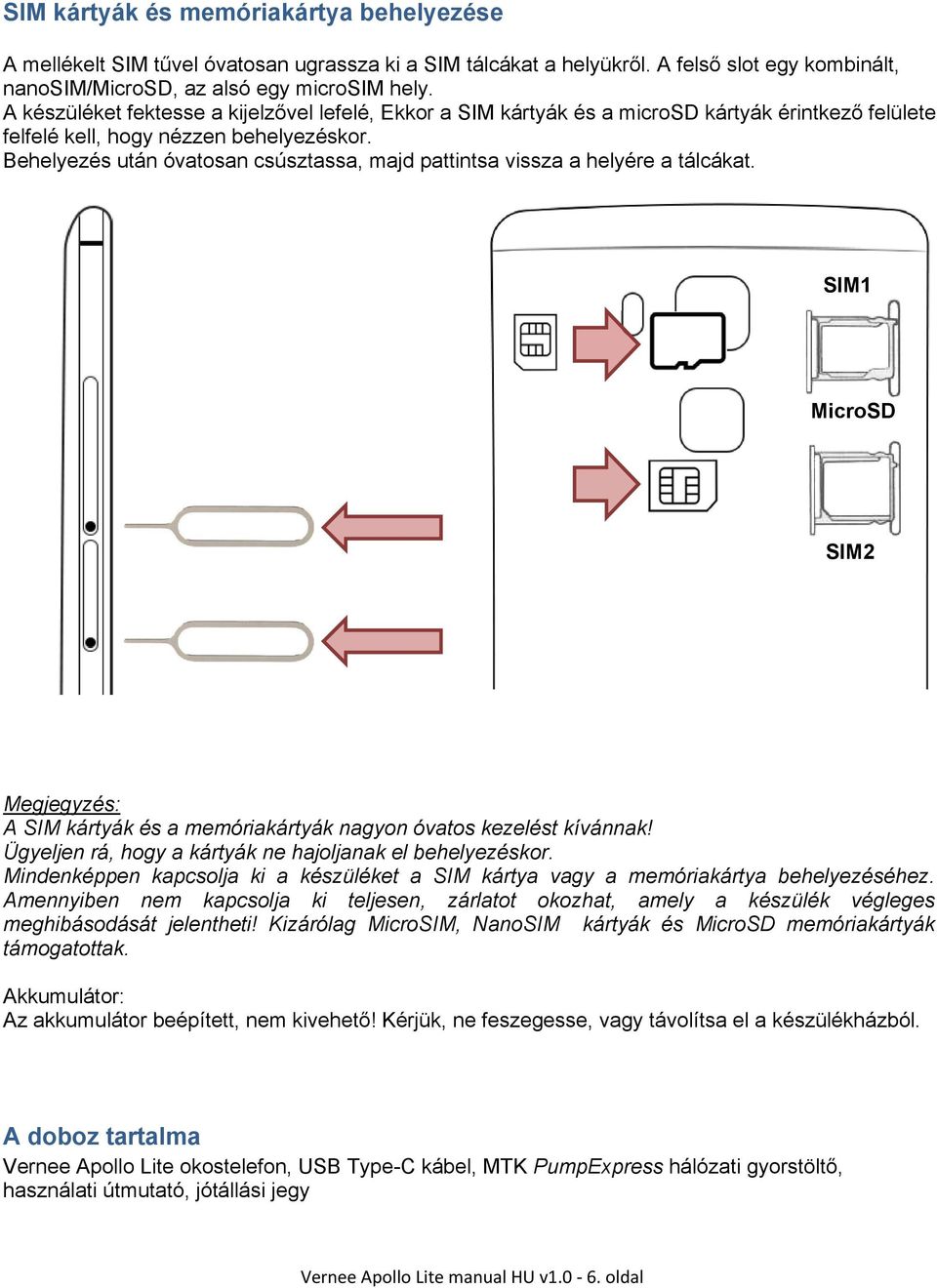 Behelyezés után óvatosan csúsztassa, majd pattintsa vissza a helyére a tálcákat. SIM1 MicroSD SIM2 Megjegyzés: A SIM kártyák és a memóriakártyák nagyon óvatos kezelést kívánnak!