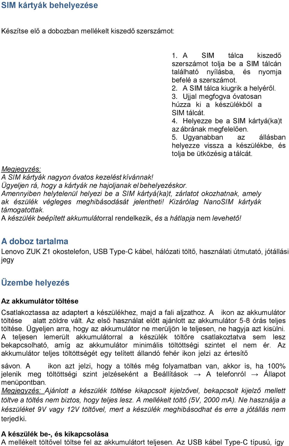 Ugyanabban az állásban helyezze vissza a készülékbe, és tolja be ütközésig a tálcát. Megjegyzés: A SIM kártyák nagyon óvatos kezelést kívánnak!