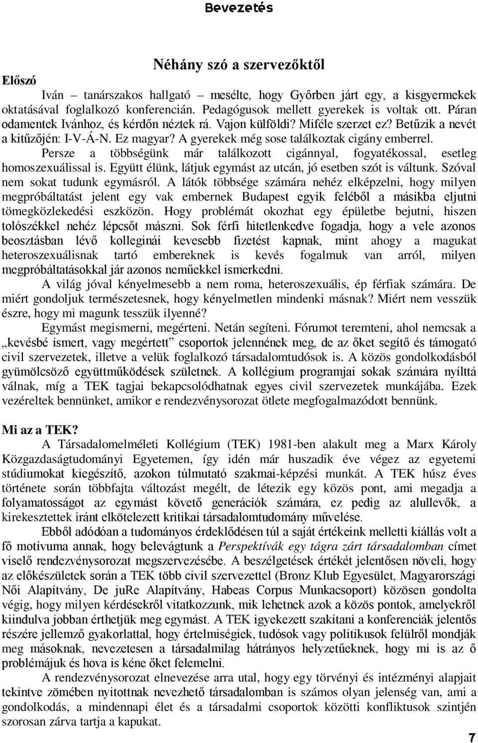 Persze a többségünk már találkozott cigánnyal, fogyatékossal, esetleg homoszexuálissal is. Együtt élünk, látjuk egymást az utcán, jó esetben szót is váltunk. Szóval nem sokat tudunk egymásról.