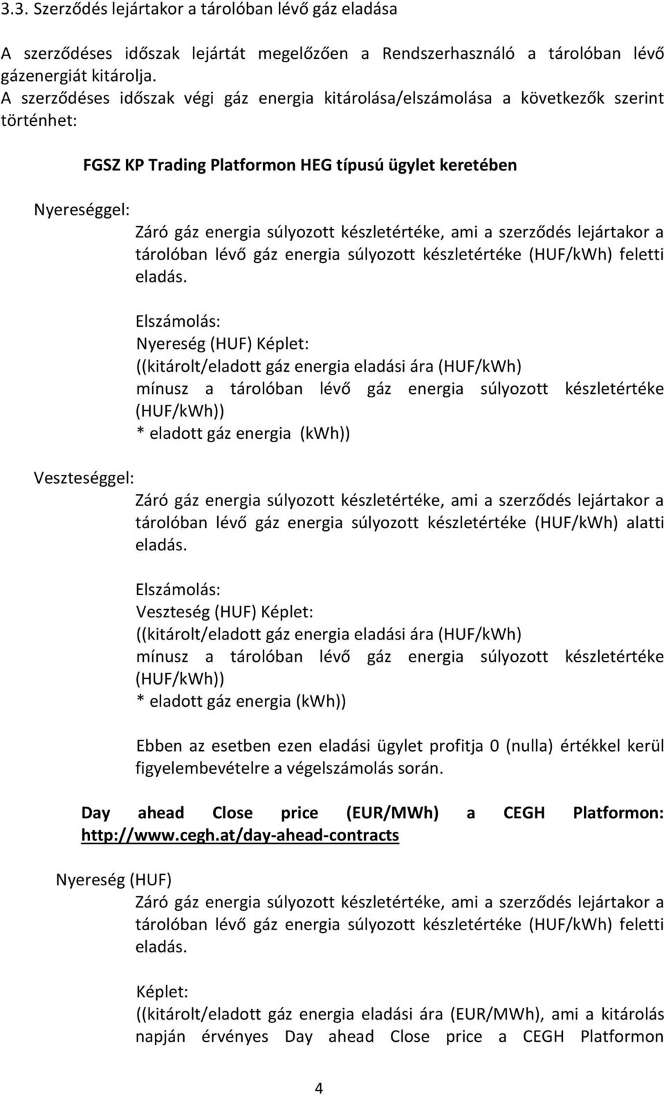 készletértéke (HUF/kWh) feletti Nyereség (HUF) Képlet: ((kitárolt/eladott gáz energia eladási ára (HUF/kWh) * eladott gáz energia (kwh)) Veszteséggel: tárolóban lévő gáz energia súlyozott