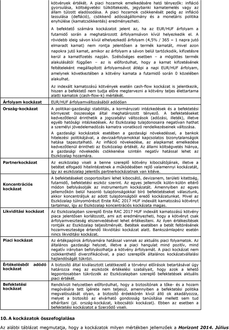 A piaci hozamok csökkenését pedig az infláció lassulása (defláció), csökkenő adósságállomány és a monetáris politika enyhülése (kamatcsökkentés) eredményezheti.