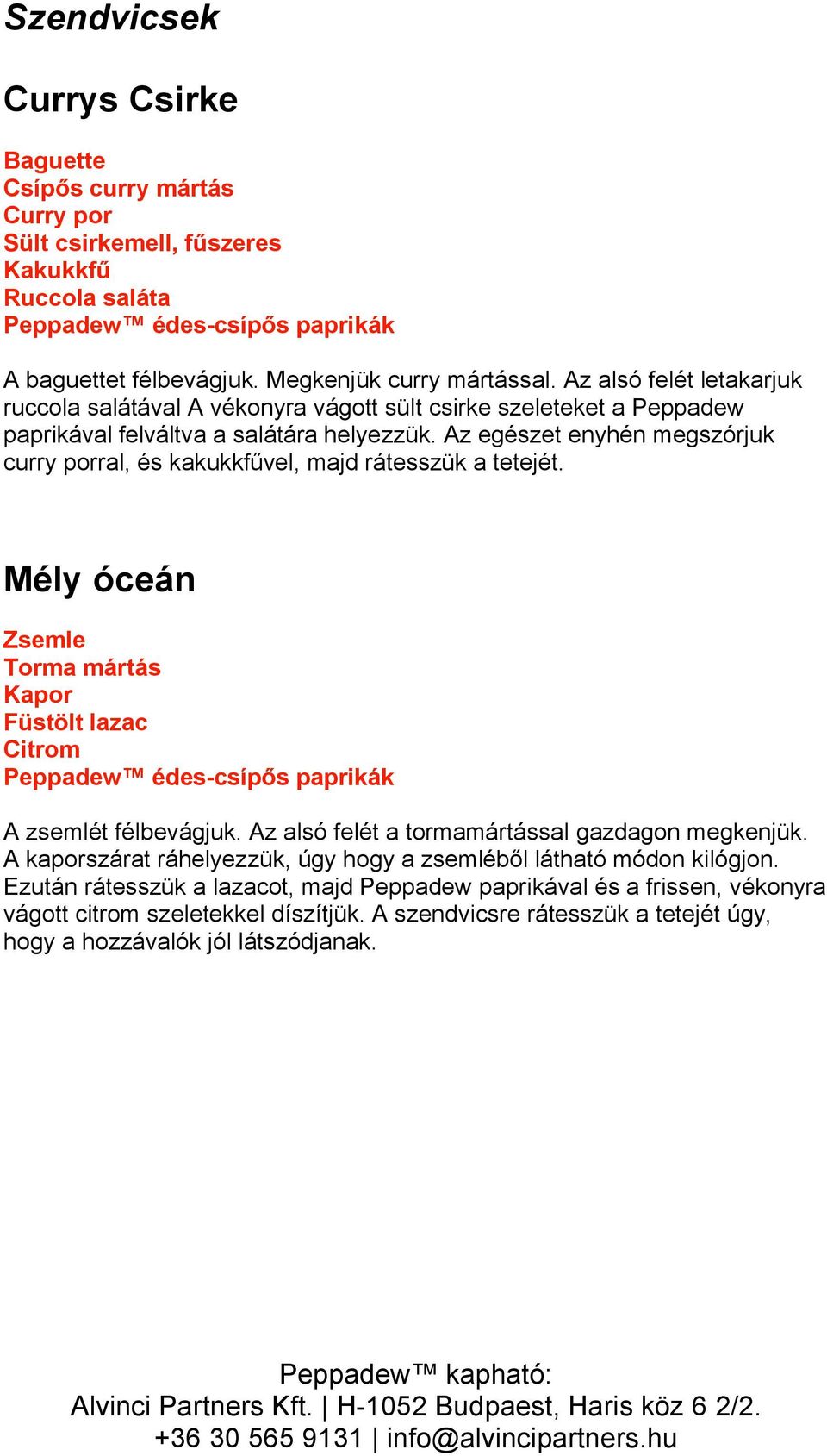 vel, majd rátesszük a tetejét. Mély óceán Zsemle Torma mártás Kapor Füstölt lazac Citrom A zsemlét félbevágjuk. Az alsó felét a tormamártással gazdagon megkenjük.