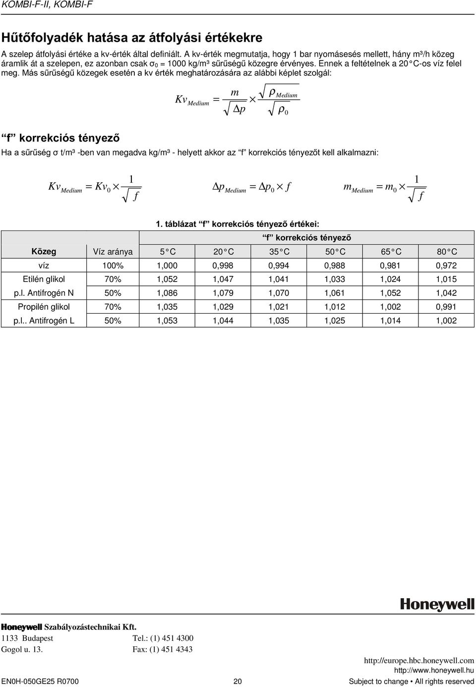 !/t/m³ -ben van megadva kg/m³ - helyett akkor az f korrekciós tényez0 1 Kv Medium = Kv0 p Medium = p0 f f 1 m Medium = m0 f 41%') 5 %') Közeg Víz aránya 5 C 20 C 35 C 50 C 65 C 80 C víz 100% 1,000