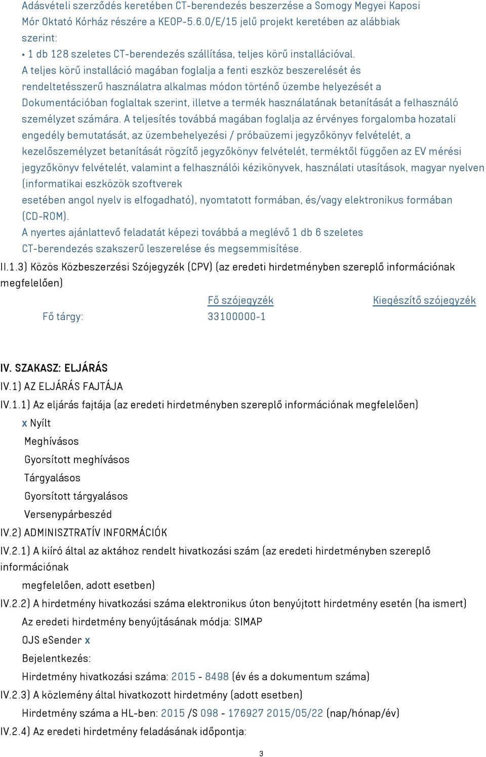 A teljes körű installáció magában foglalja a fenti eszköz beszerelését és rendeltetésszerű használatra alkalmas módon történő üzembe helyezését a Dokumentációban foglaltak szerint, illetve a termék