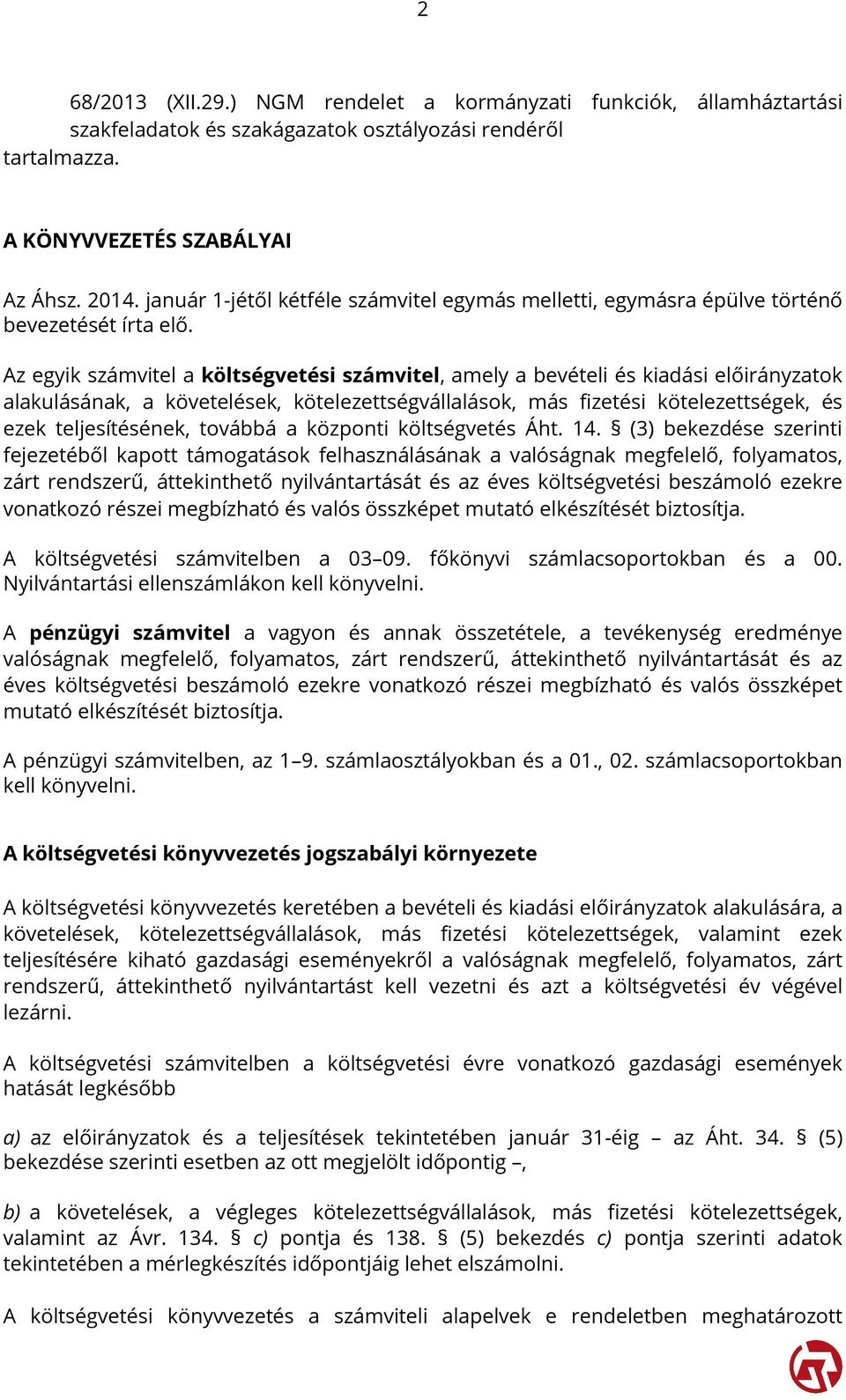 Az egyik számvitel a költségvetési számvitel, amely a bevételi és kiadási előirányzatok alakulásának, a követelések, kötelezettségvállalások, más fizetési kötelezettségek, és ezek teljesítésének,