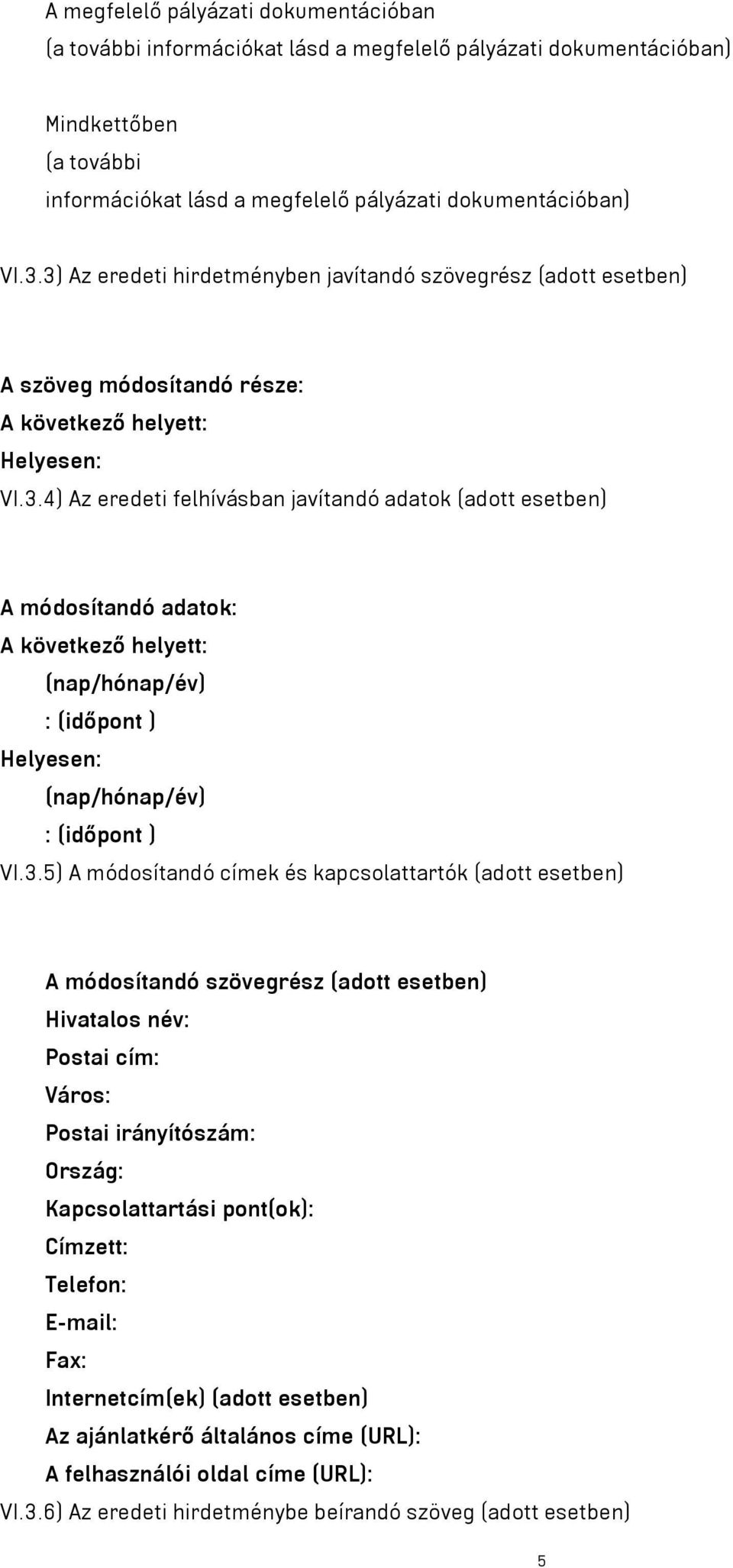 3.5) A módosítandó címek és kapcsolattartók (adott esetben) A módosítandó szövegrész (adott esetben) Hivatalos név: Postai cím: Város: Postai irányítószám: Ország: Kapcsolattartási pont(ok): Címzett: