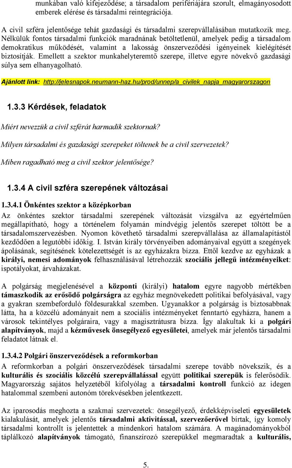 Nélkülük fontos társadalmi funkciók maradnának betöltetlenül, amelyek pedig a társadalom demokratikus működését, valamint a lakosság önszerveződési igényeinek kielégítését biztosítják.