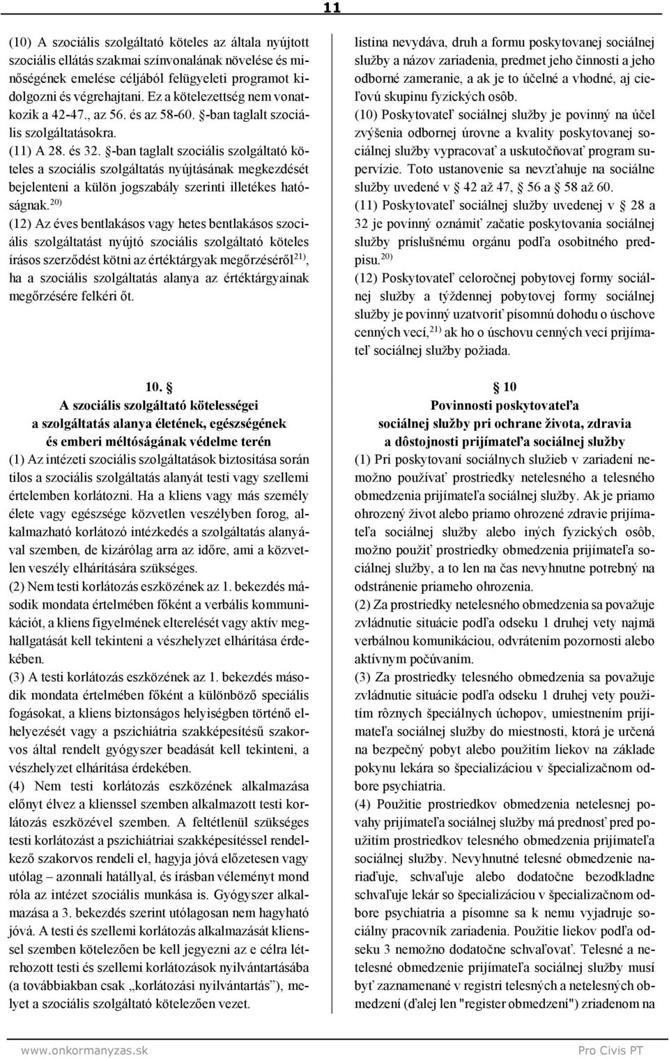 -ban taglalt szociális szolgáltató köteles a szociális szolgáltatás nyújtásának megkezdését bejelenteni a külön jogszabály szerinti illetékes hatóságnak.