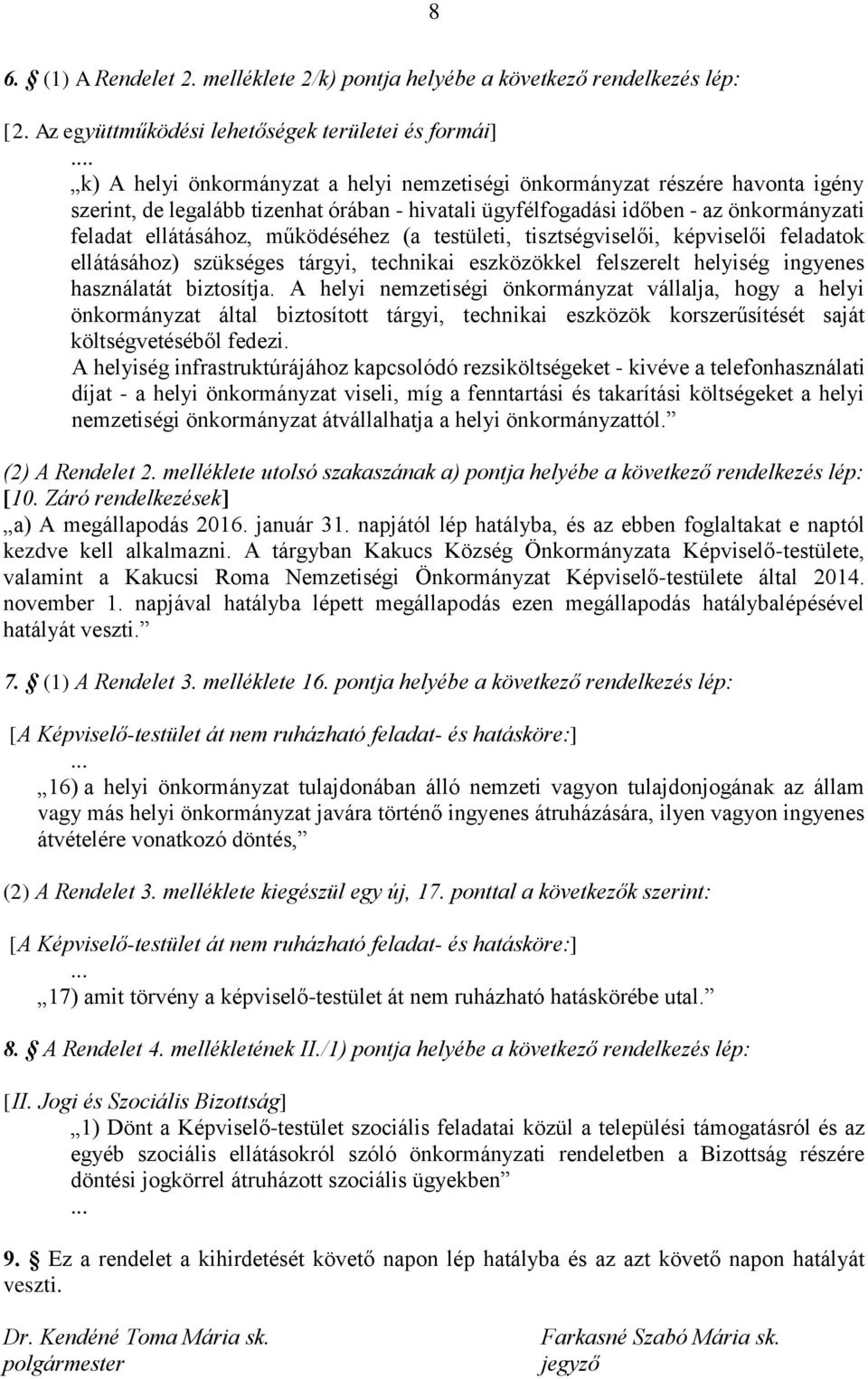 működéséhez (a testületi, tisztségviselői, képviselői feladatok ellátásához) szükséges tárgyi, technikai eszközökkel felszerelt helyiség ingyenes használatát biztosítja.