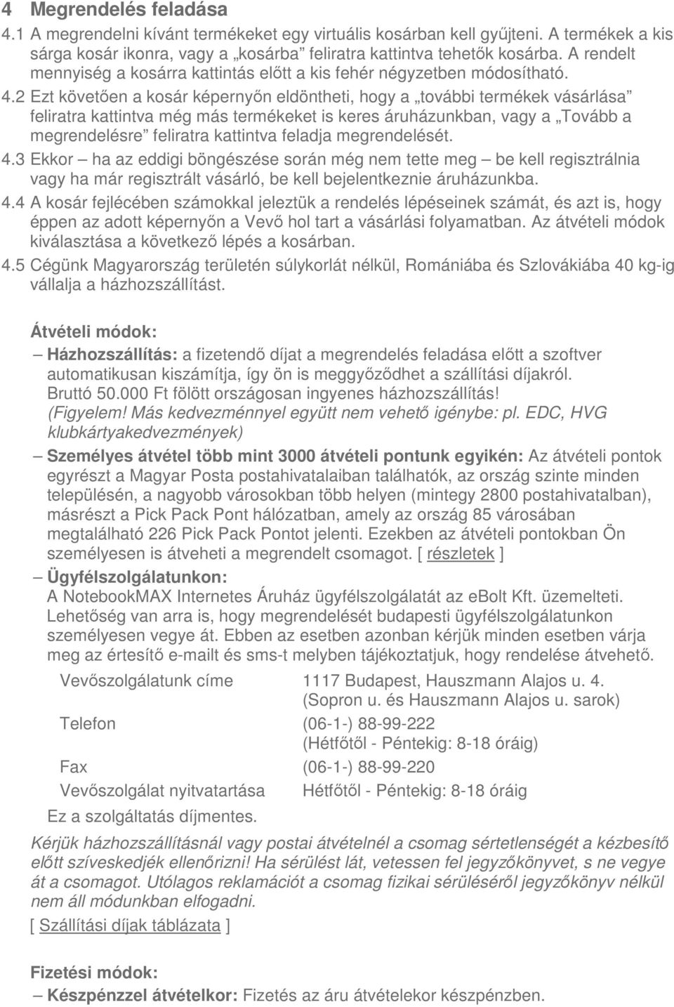 2 Ezt követően a kosár képernyőn eldöntheti, hogy a további termékek vásárlása feliratra kattintva még más termékeket is keres áruházunkban, vagy a Tovább a megrendelésre feliratra kattintva feladja