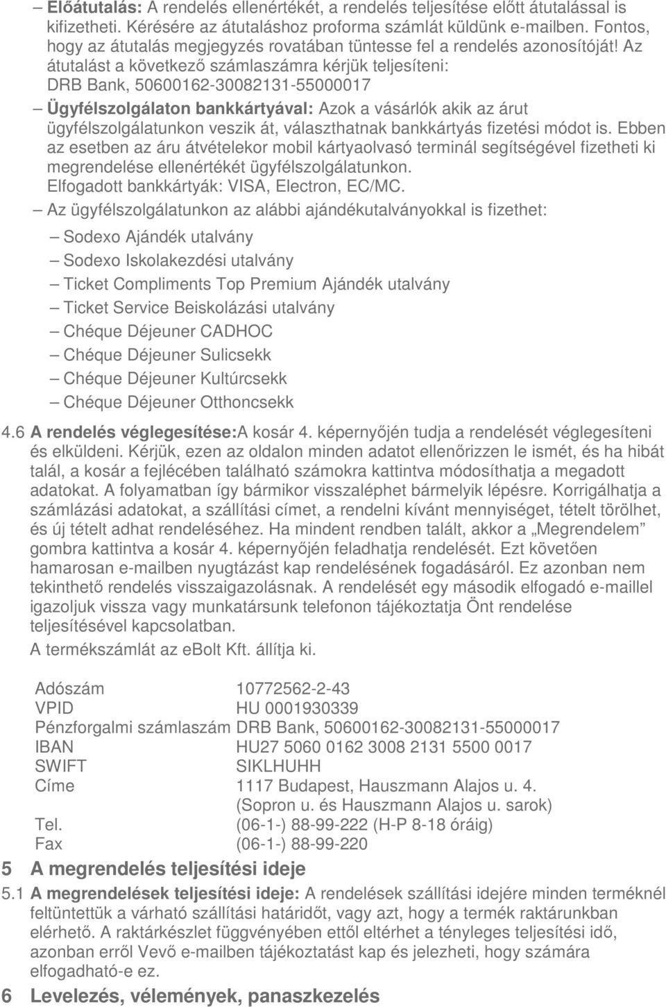 Az átutalást a következő számlaszámra kérjük teljesíteni: DRB Bank, 50600162-30082131-55000017 Ügyfélszolgálaton bankkártyával: Azok a vásárlók akik az árut ügyfélszolgálatunkon veszik át,