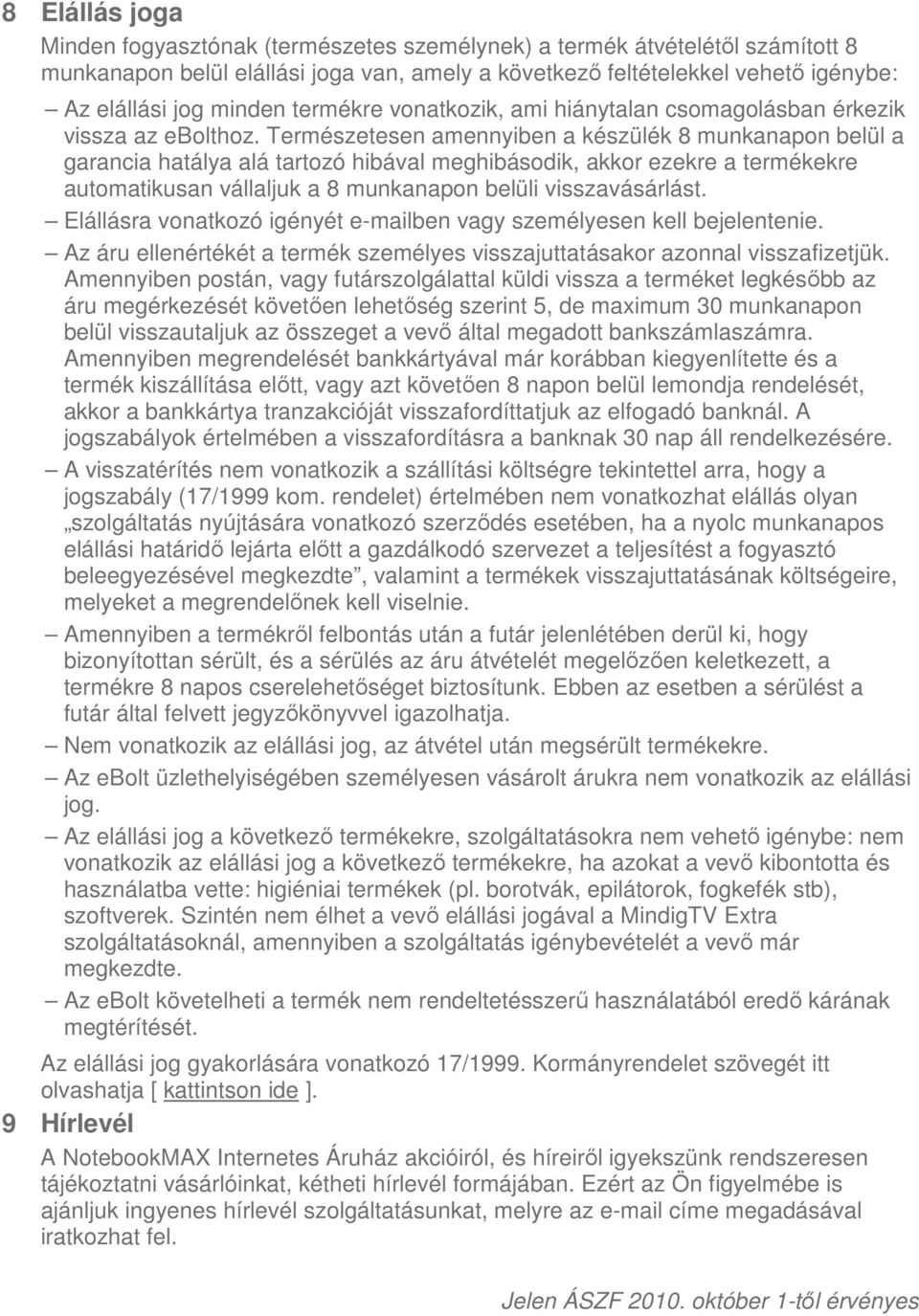 Természetesen amennyiben a készülék 8 munkanapon belül a garancia hatálya alá tartozó hibával meghibásodik, akkor ezekre a termékekre automatikusan vállaljuk a 8 munkanapon belüli visszavásárlást.