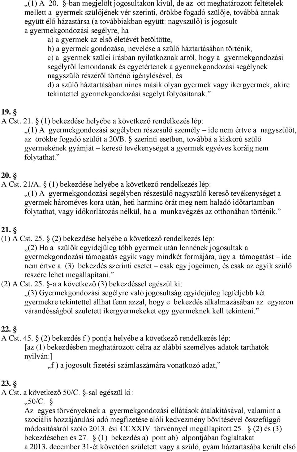 nagyszülő) is jogosult a gyermekgondozási segélyre, ha a) a gyermek az első életévét betöltötte, b) a gyermek gondozása, nevelése a szülő háztartásában történik, c) a gyermek szülei írásban