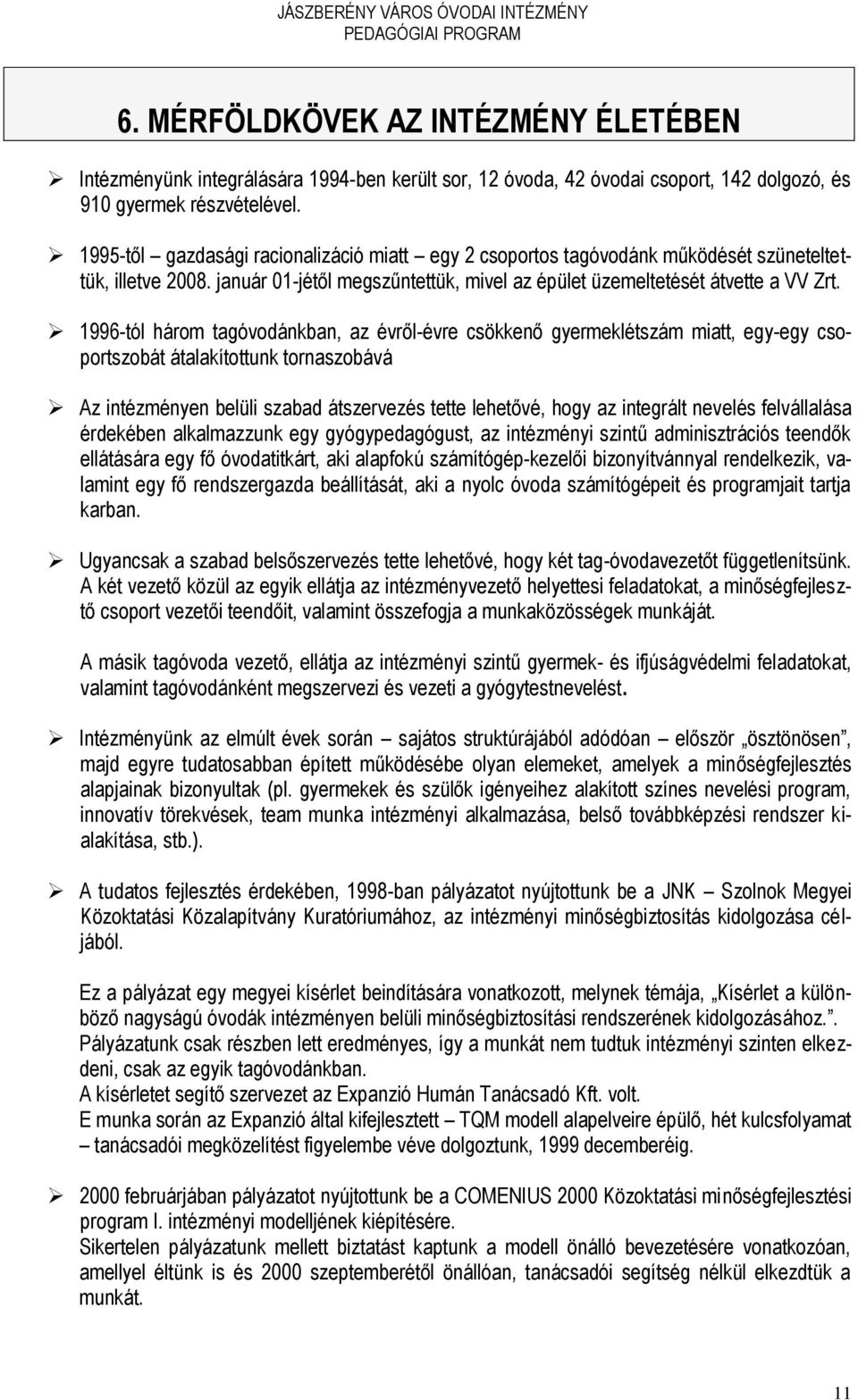 1996-tól három tagóvodánkban, az évről-évre csökkenő gyermeklétszám miatt, egy-egy csoportszobát átalakítottunk tornaszobává Az intézményen belüli szabad átszervezés tette lehetővé, hogy az integrált