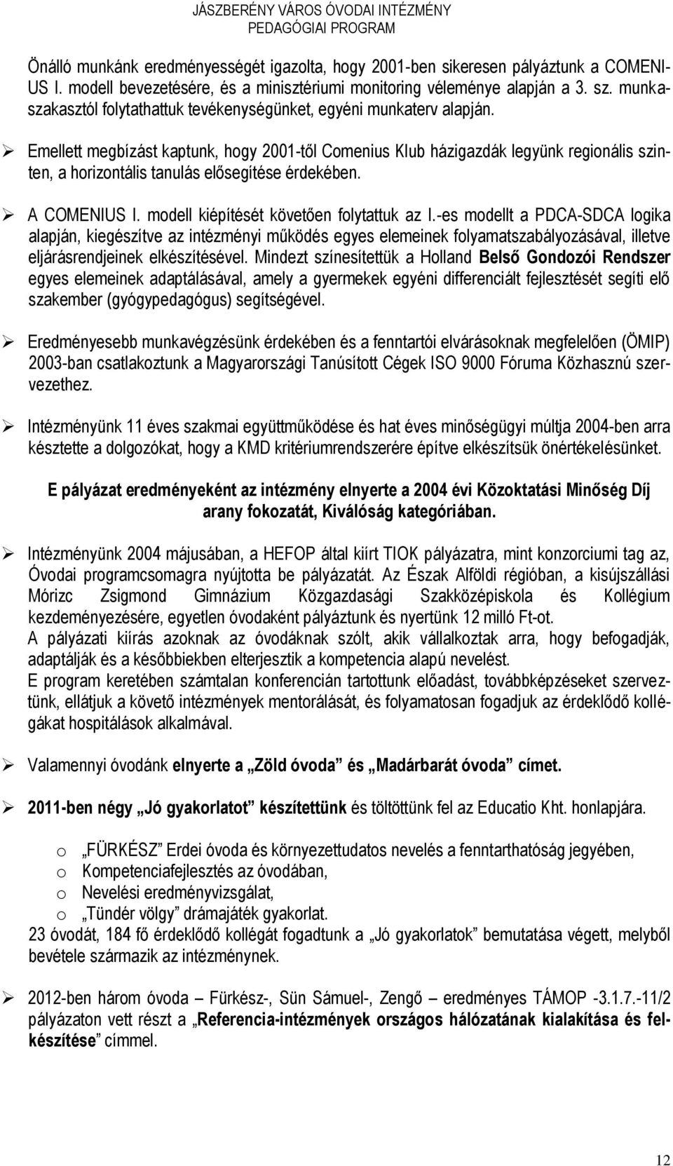 Emellett megbízást kaptunk, hogy 2001-től Comenius Klub házigazdák legyünk regionális szinten, a horizontális tanulás elősegítése érdekében. A COMENIUS I. modell kiépítését követően folytattuk az I.