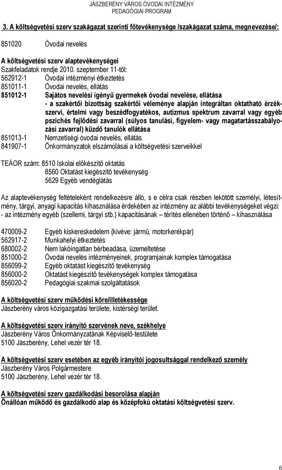 véleménye alapján integráltan oktatható érzékszervi, értelmi vagy beszédfogyatékos, autizmus spektrum zavarral vagy egyéb pszichés fejlődési zavarral (súlyos tanulási, figyelem- vagy