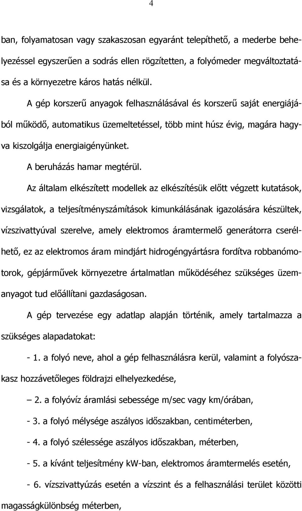 Az általam elkészített modellek az elkészítésük előtt végzett kutatások, vizsgálatok, a teljesítményszámítások kimunkálásának igazolására készültek, vízszivattyúval szerelve, amely elektromos