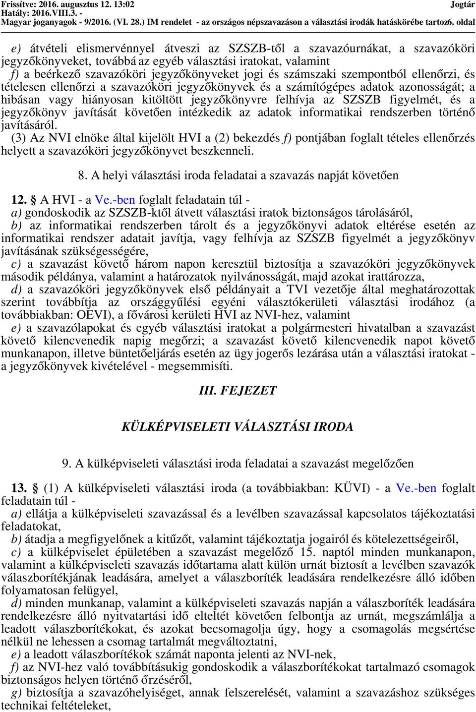 jegyzőkönyveket jogi és számszaki szempontból ellenőrzi, és tételesen ellenőrzi a szavazóköri jegyzőkönyvek és a számítógépes adatok azonosságát; a hibásan vagy hiányosan kitöltött jegyzőkönyvre