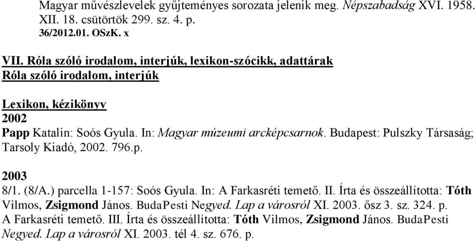 Budapest: Pulszky Társaság; Tarsoly Kiadó, 2002. 796.p. 2003 8/1. (8/A.) parcella 1-157: Soós Gyula. In: A Farkasréti temető. II.