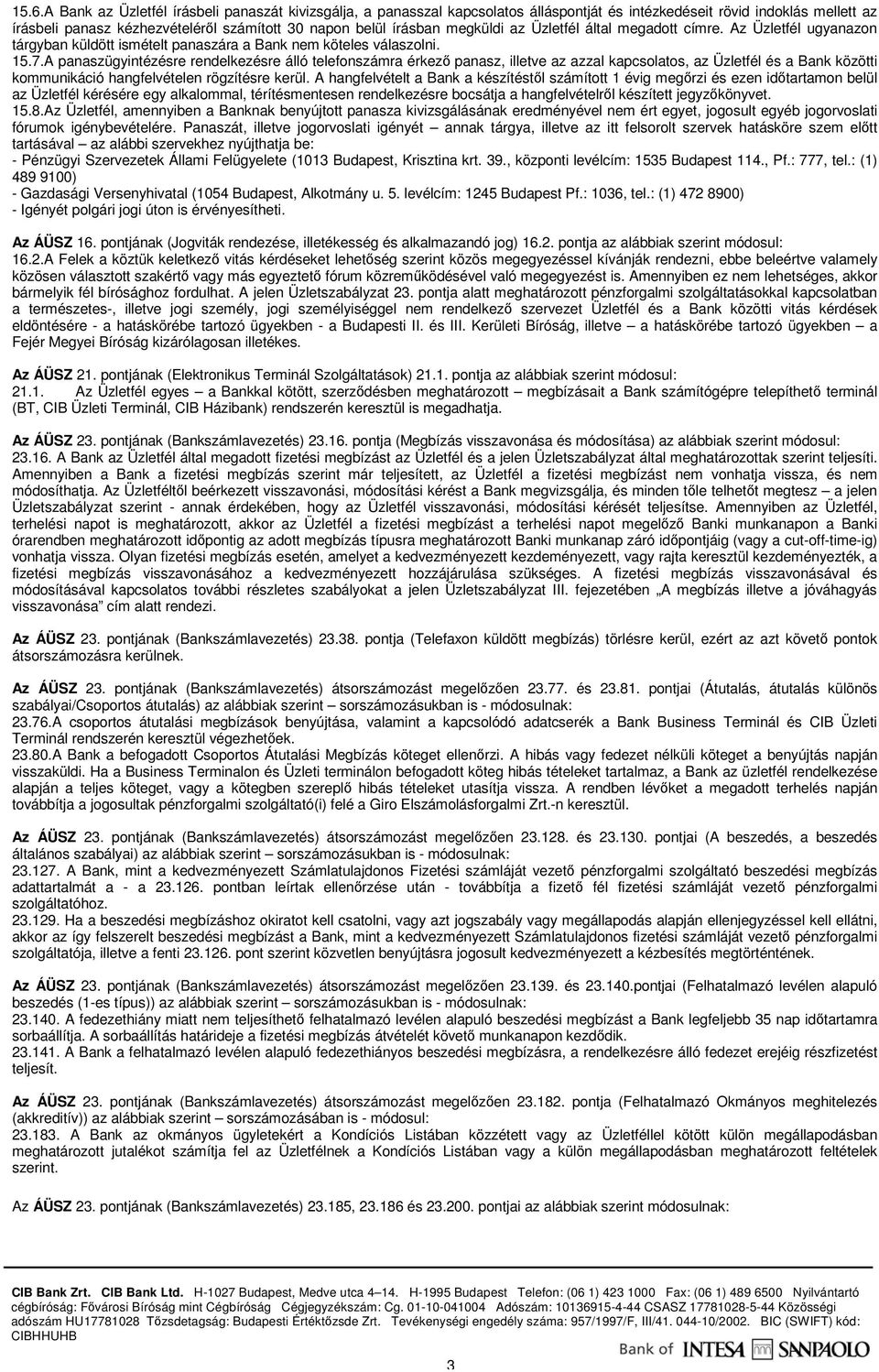 A panaszügyintézésre rendelkezésre álló telefonszámra érkezı panasz, illetve az azzal kapcsolatos, az Üzletfél és a Bank közötti kommunikáció hangfelvételen rögzítésre kerül.