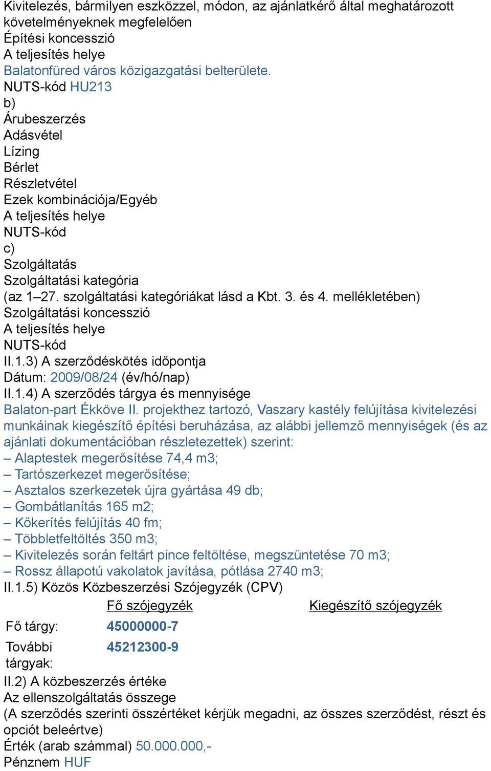 szolgáltatási kategóriákat lásd a Kbt. 3. és 4. mellékletében) Szolgáltatási koncesszió A teljesítés helye NUTS-kód II.1.3) A szerződéskötés időpontja Dátum: 2009/08/24 (év/hó/nap) II.1.4) A szerződés tárgya és mennyisége Balaton-part Ékköve II.