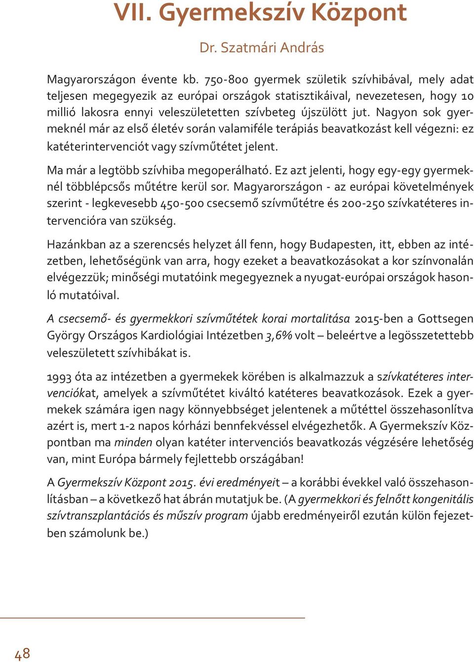 Nagyon sok gyermeknél már az első életév során valamiféle terápiás beavatkozást kell végezni: ez katéterintervenciót vagy szívműtétet jelent. Ma már a legtöbb szívhiba megoperálható.