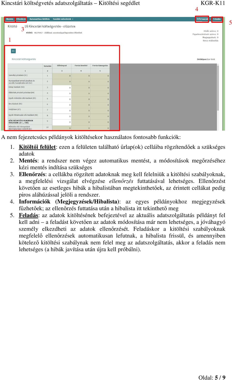 Ellenőrzés: a cellákba rögzített adatoknak meg kell felelniük a kitöltési szabályoknak, a megfelelési vizsgálat elvégzése ellenőrzés futtatásával lehetséges.