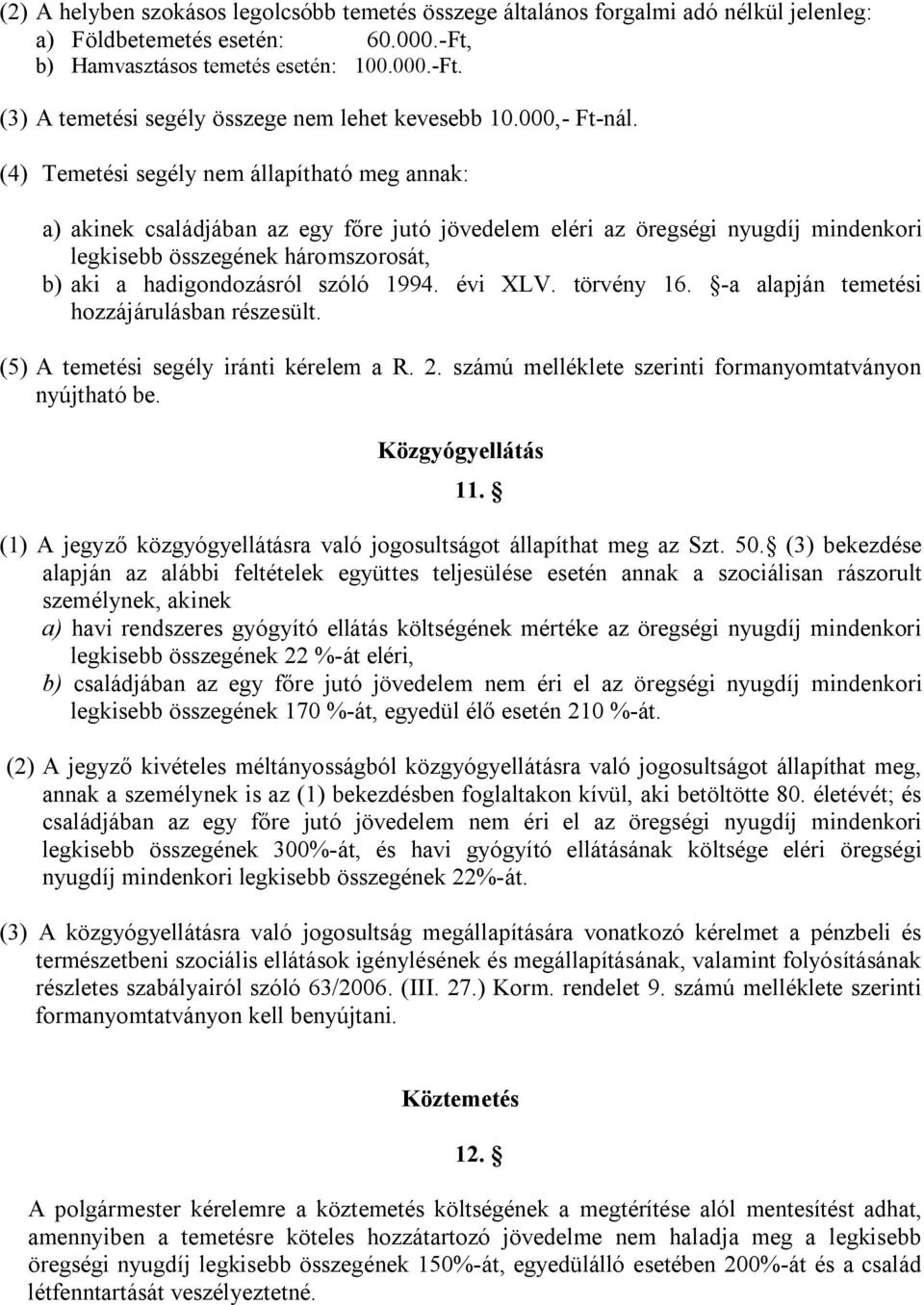 (4) Temetési segély nem állapítható meg annak: a) akinek családjában az egy főre jutó jövedelem eléri az öregségi nyugdíj mindenkori legkisebb összegének háromszorosát, b) aki a hadigondozásról szóló