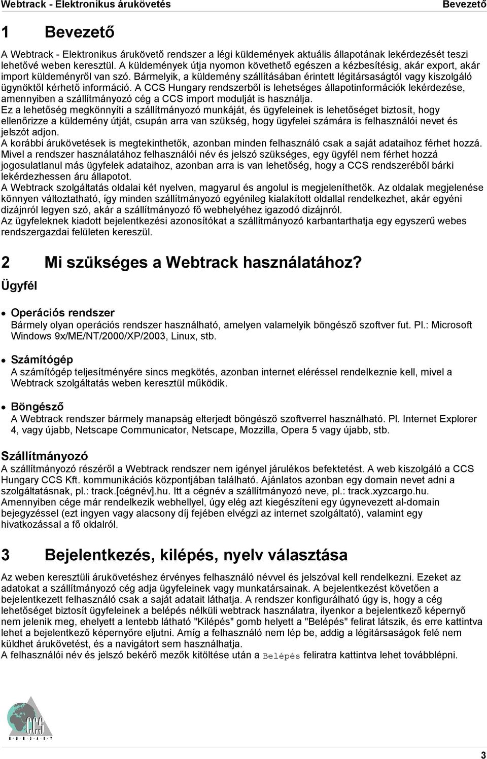 Bármelyik, a küldemény szállításában érintett légitársaságtól vagy kiszolgáló ügynöktől kérhető információ.