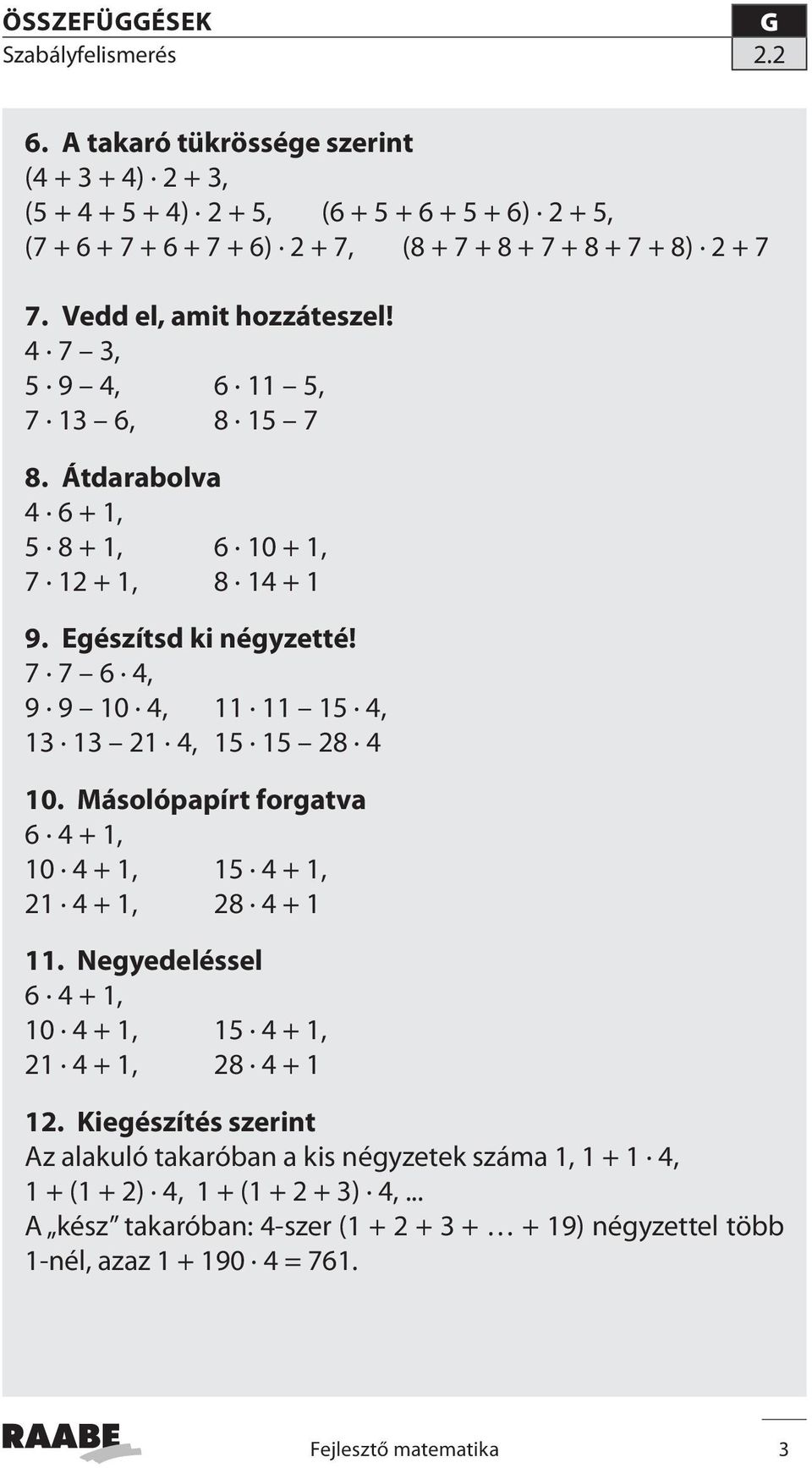 4 7 3, 5 9 4, 6 11 5, 7 13 6, 8 15 7 8. Átdarabolva 4 6 + 1, 5 8 + 1, 6 10 + 1, 7 12 + 1, 8 14 + 1 9. Egészítsd ki négyzetté! 7 7 6 4, 9 9 10 4, 11 11 15 4, 13 13 21 4, 15 15 28 4 10.