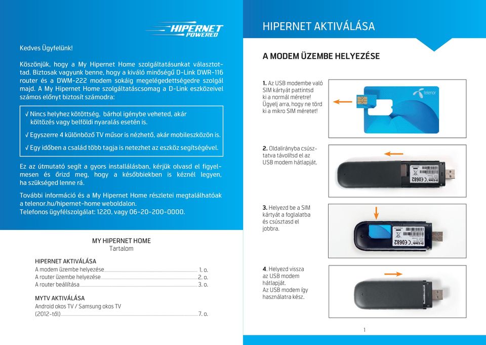 A My Hipernet Home szolgáltatáscsomag a D-Link eszközeivel számos el nyt biztosít számodra: Nincs helyhez kötöttség, bárhol igénybe veheted, akár költözés vagy belföldi nyaralás esetén is.