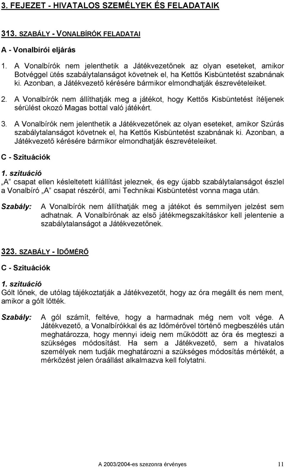 Azonban, a Játékvezető kérésére bármikor elmondhatják észrevételeiket. 2. A Vonalbírók nem állíthatják meg a játékot, hogy Kettős Kisbüntetést ítéljenek sérülést okozó Magas bottal való játékért. 3.