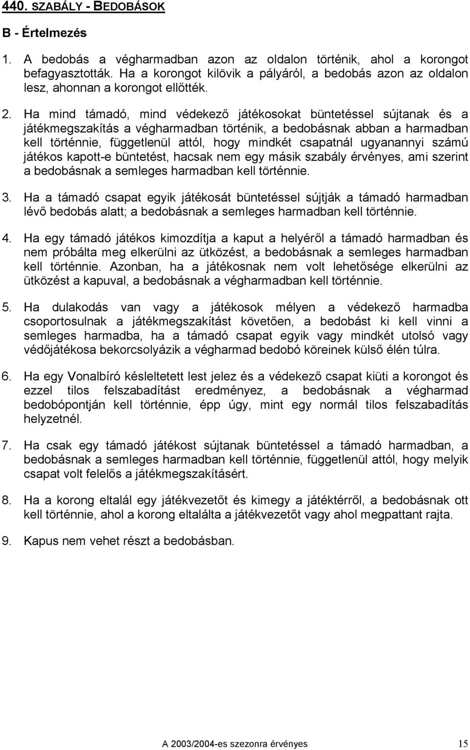 Ha mind támadó, mind védekező játékosokat büntetéssel sújtanak és a játékmegszakítás a végharmadban történik, a bedobásnak abban a harmadban kell történnie, függetlenül attól, hogy mindkét csapatnál