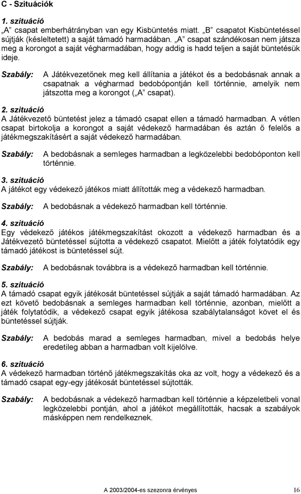 A Játékvezetőnek meg kell állítania a játékot és a bedobásnak annak a csapatnak a végharmad bedobópontján kell történnie, amelyik nem játszotta meg a korongot ( A csapat). 2.