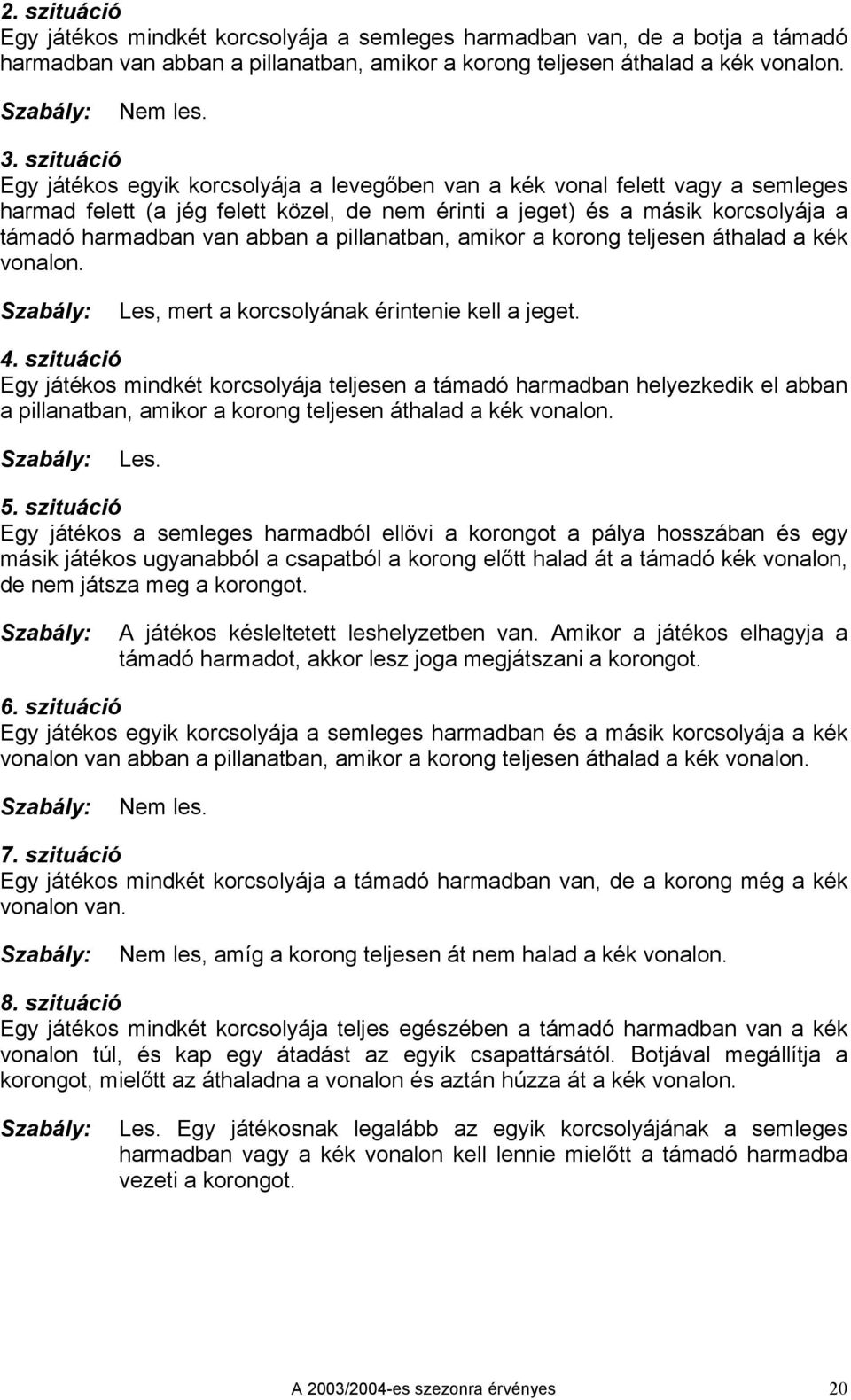 abban a pillanatban, amikor a korong teljesen áthalad a kék vonalon. Les, mert a korcsolyának érintenie kell a jeget. 4.