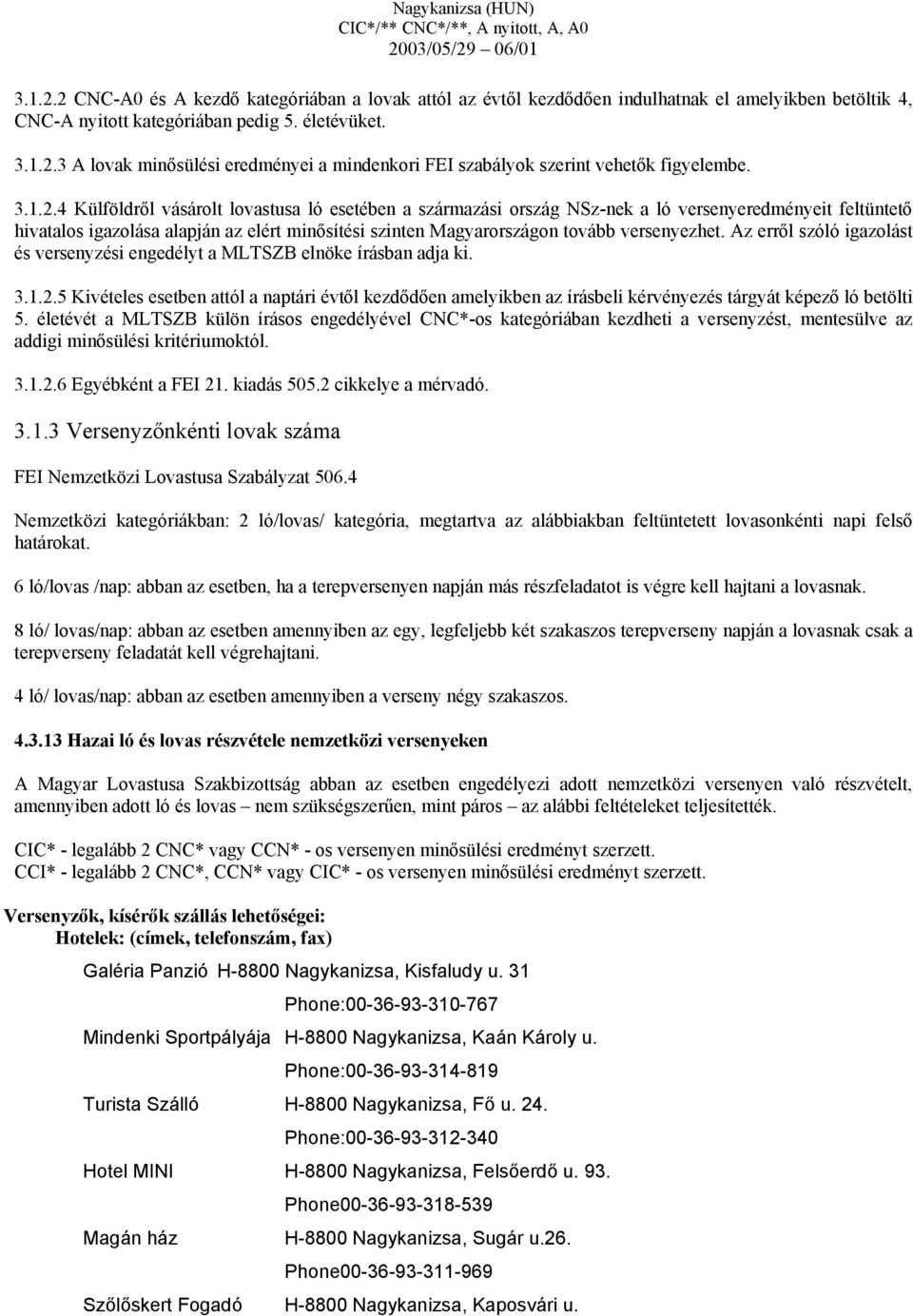 4 Külföldről vásárolt lovastusa ló esetében a származási ország NSz-nek a ló versenyeredményeit feltüntető hivatalos igazolása alapján az elért minősítési szinten Magyarországon tovább versenyezhet.