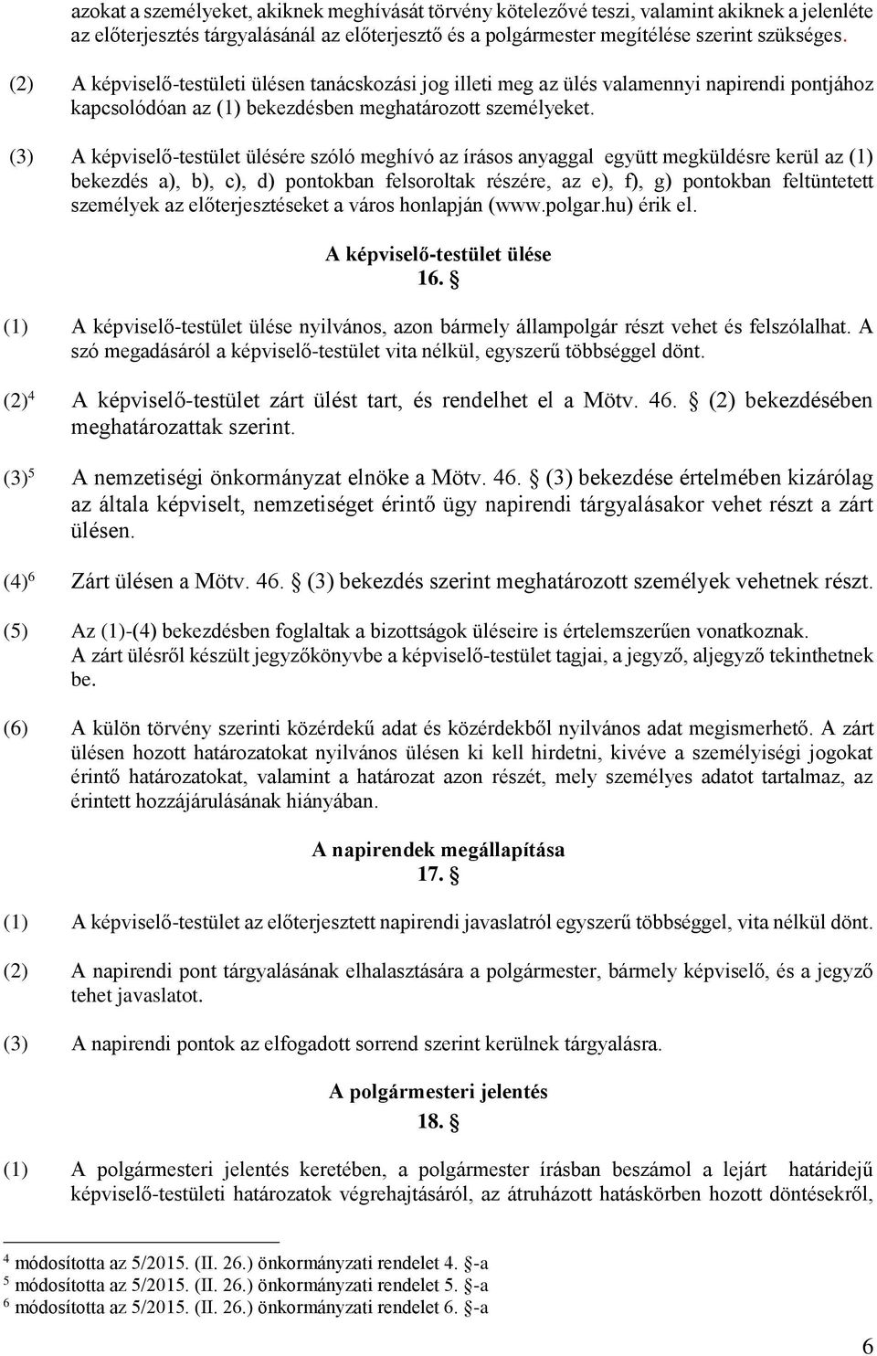 (3) A képviselő-testület ülésére szóló meghívó az írásos anyaggal együtt megküldésre kerül az (1) bekezdés a), b), c), d) pontokban felsoroltak részére, az e), f), g) pontokban feltüntetett személyek