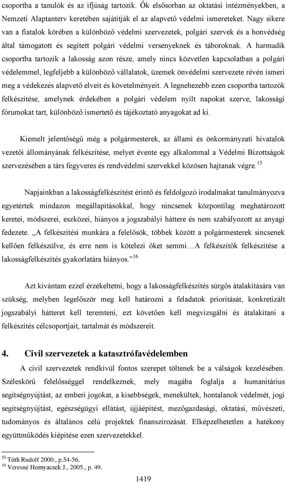 A harmadik csoportba tartozik a lakosság azon része, amely nincs közvetlen kapcsolatban a polgári védelemmel, legfeljebb a különböző vállalatok, üzemek önvédelmi szervezete révén ismeri meg a
