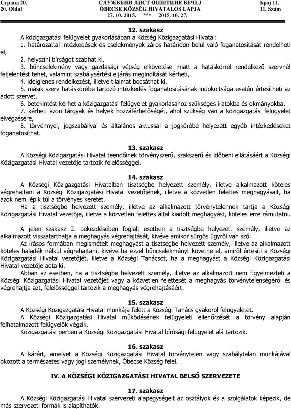 bűncselekmény vagy gazdasági vétség elkövetése miatt a hatáskörrel rendelkező szervnél feljelentést tehet, valamint szabálysértési eljárás megindítását kérheti, 4.