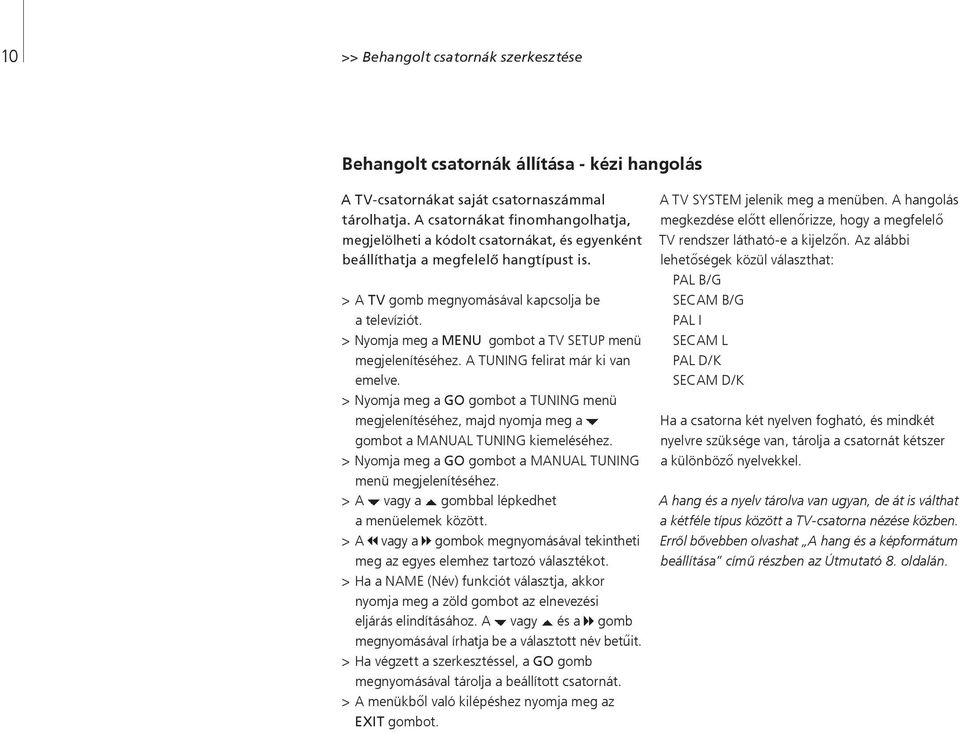 > Nyomja meg a MENU gombot a TV SETUP menü megjelenítéséhez. A TUNING felirat már ki van emelve.
