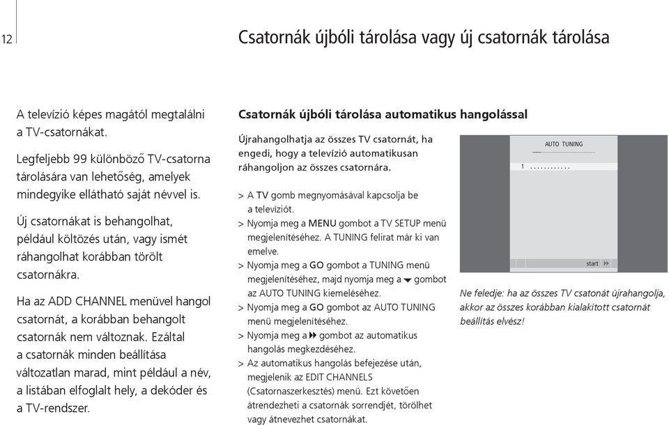 Új csatornákat is behangolhat, például költözés után, vagy ismét ráhangolhat korábban törölt csatornákra. Ha az ADD CHANNEL menüvel hangol csatornát, a korábban behangolt csatornák nem változnak.