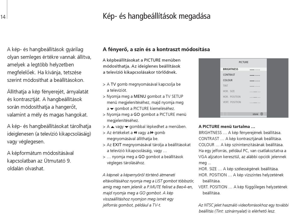 A kép- és hangbeállításokat tárolhatja ideiglenesen (a televízió kikapcsolásáig) vagy véglegesen. A képformátum módosításával kapcsolatban az Útmutató 9. oldalán olvashat.