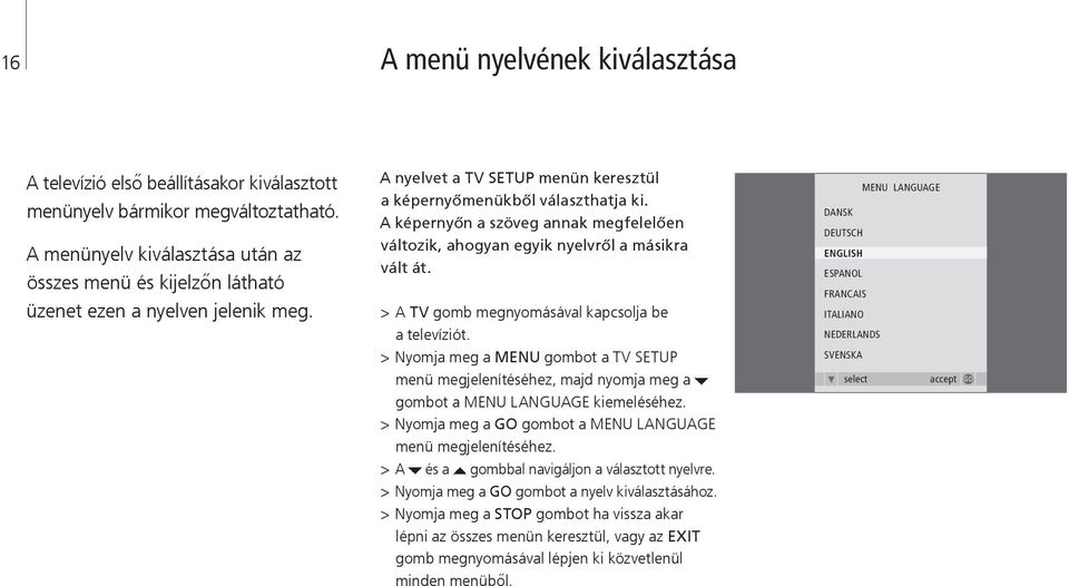 A képernyőn a szöveg annak megfelelően változik, ahogyan egyik nyelvről a másikra vált át. > A TV gomb megnyomásával kapcsolja be a televíziót.