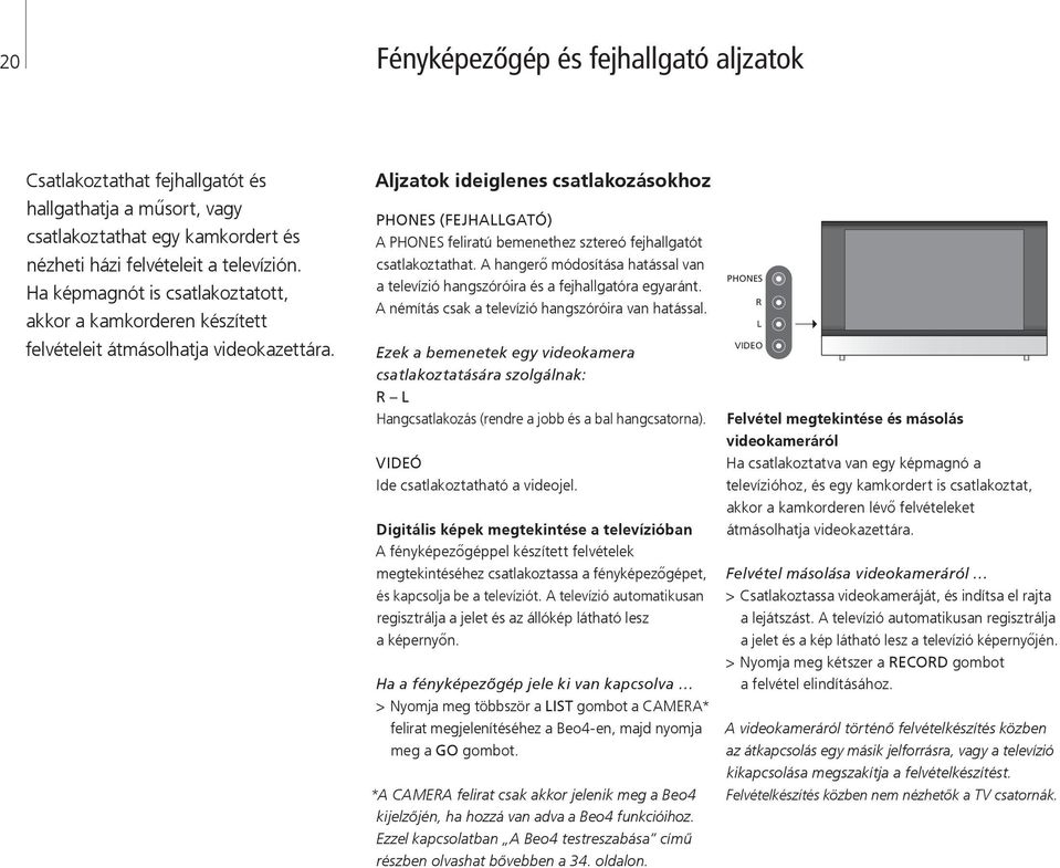 Aljzatok ideiglenes csatlakozásokhoz PHONES (FEJHALLGATÓ) A PHONES feliratú bemenethez sztereó fejhallgatót csatlakoztathat.