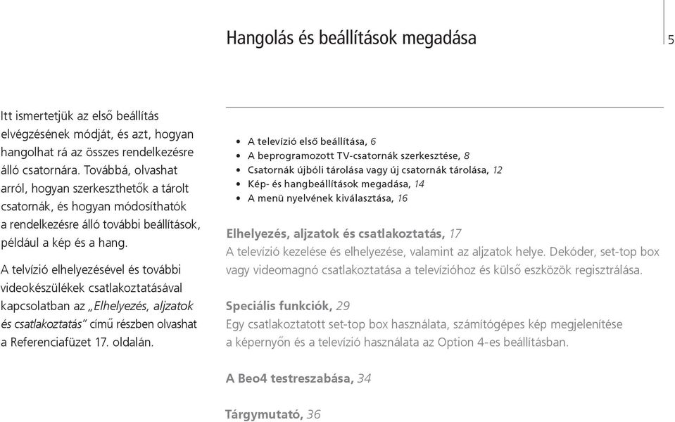 A telvízió elhelyezésével és további videokészülékek csatlakoztatásával kapcsolatban az Elhelyezés, aljzatok és csatlakoztatás című részben olvashat a Referenciafüzet 17. oldalán.
